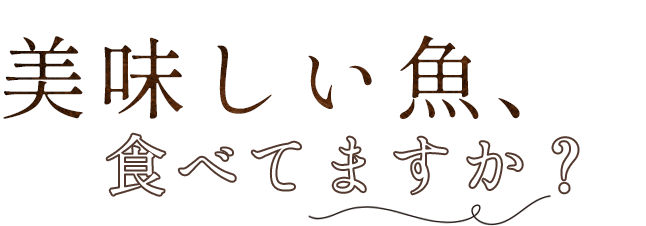 美味しい魚、食べてますか？